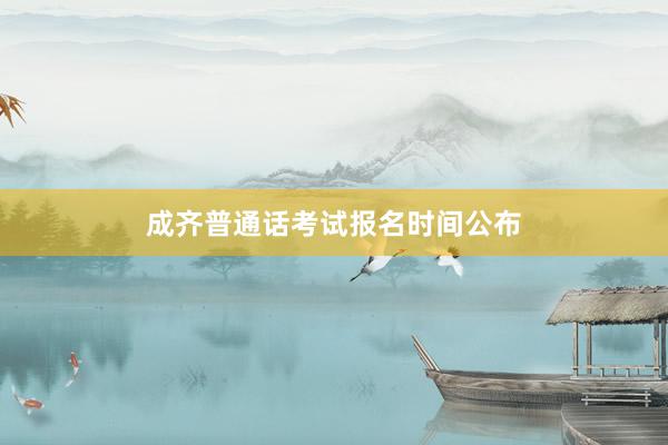 成齐普通话考试报名时间公布