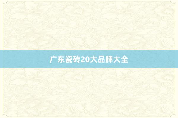 广东瓷砖20大品牌大全