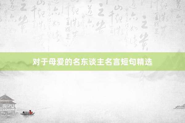 对于母爱的名东谈主名言短句精选