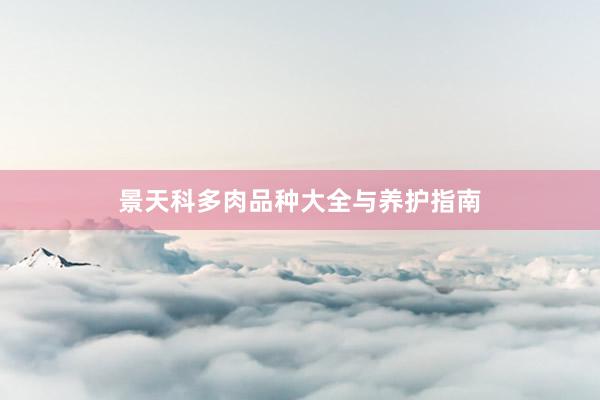 景天科多肉品种大全与养护指南