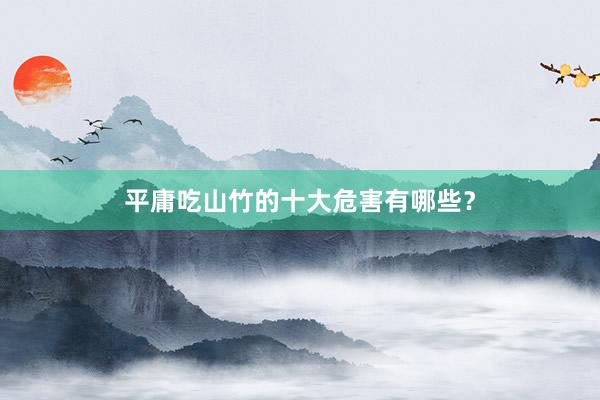 平庸吃山竹的十大危害有哪些？