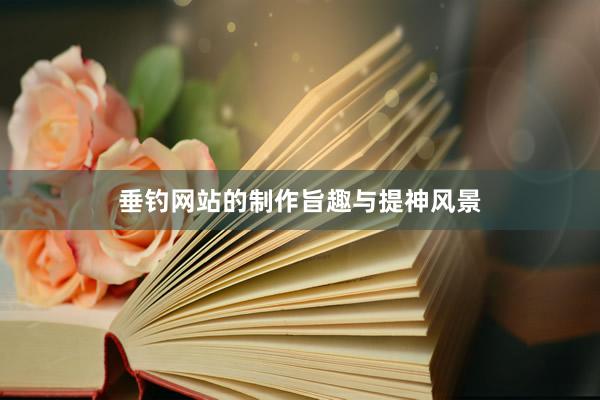 垂钓网站的制作旨趣与提神风景